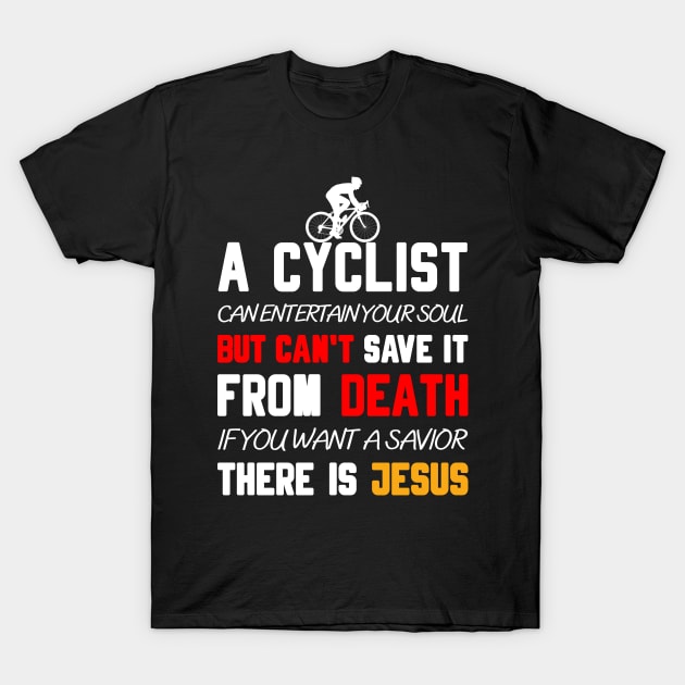 A CYCLIST CAN ENTERTAIN YOUR SOUL BUT CAN'T SAVE IT FROM DEATH IF YOU WANT A SAVIOR THERE IS JESUS T-Shirt by Christian ever life